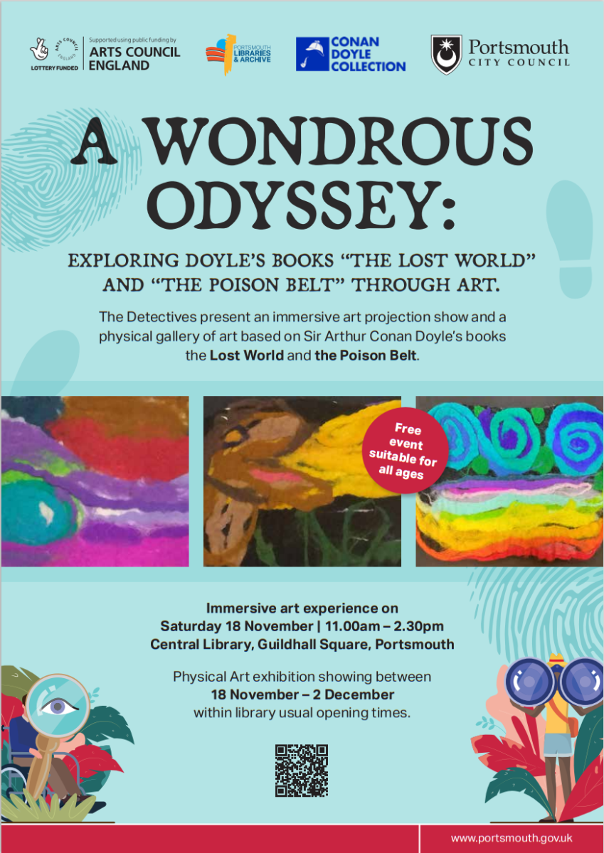 A wonderous odyssey: exploring Doyle's books the lost world and the poison belt through art. The detectives present an immersive art projection show and a physical gallery of art based on Sir Arthur Conan Doyle's books the lost world and the poison belt. Immersive art experience on Saturday 18th November 11am-2:30pm central library, guildhall square, Portsmouth. Physical art exhibition showing between 18th November - 2nd December within library usual opening times.